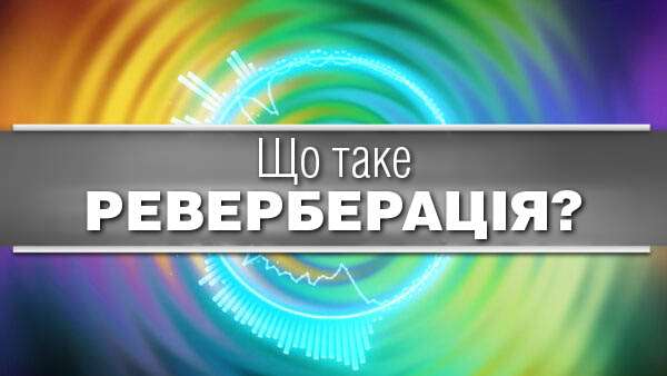 Реверберація: що це, як працює та чому важлива